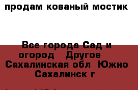 продам кованый мостик  - Все города Сад и огород » Другое   . Сахалинская обл.,Южно-Сахалинск г.